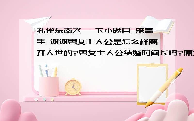 孔雀东南飞 一下小题目 来高手 谢谢男女主人公是怎么样离开人世的?男女主人公结婚时间长吗?原文回答最后一段男主人公谴责母亲的句子是?