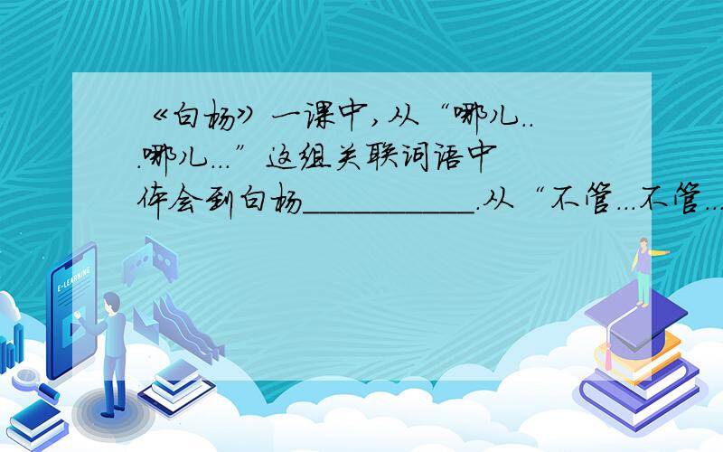 《白杨》一课中,从“哪儿...哪儿...”这组关联词语中体会到白杨__________.从“不管...不管...总是...”句式中体会到白杨_________.