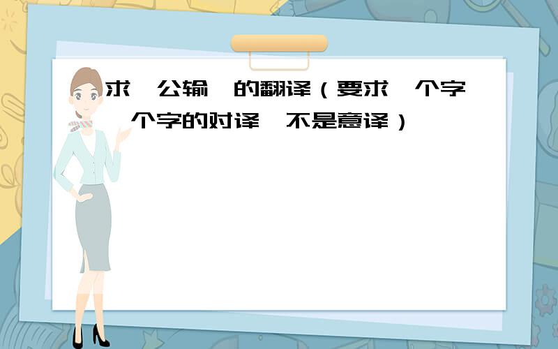 求《公输》的翻译（要求一个字一个字的对译,不是意译）