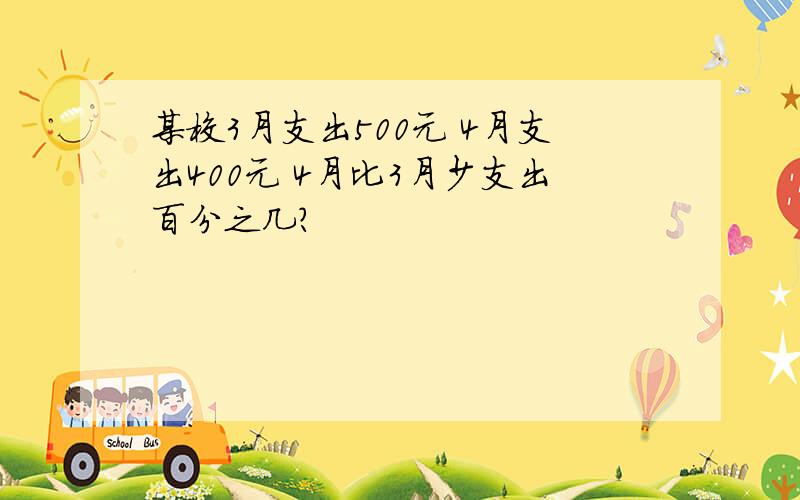 某校3月支出500元 4月支出400元 4月比3月少支出百分之几?