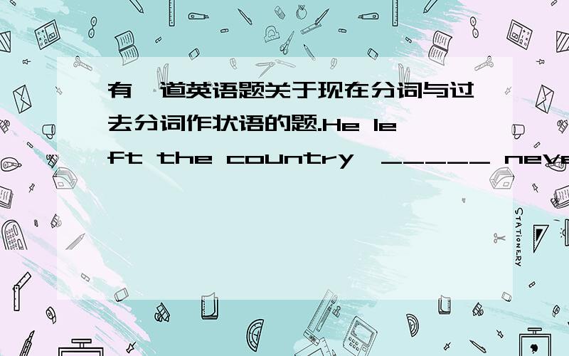 有一道英语题关于现在分词与过去分词作状语的题.He left the country,_____ never to come back.A.determined B.determining C.determine D.to determineC、D项自然被排除,但A和B出现了问题.有人认为determined倾向于形容