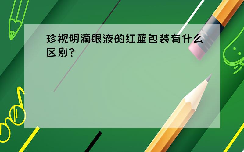 珍视明滴眼液的红蓝包装有什么区别?