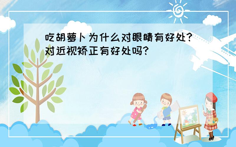 吃胡萝卜为什么对眼睛有好处?对近视矫正有好处吗?