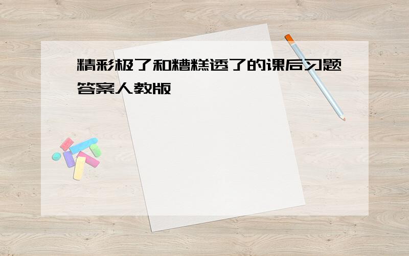 精彩极了和糟糕透了的课后习题答案人教版