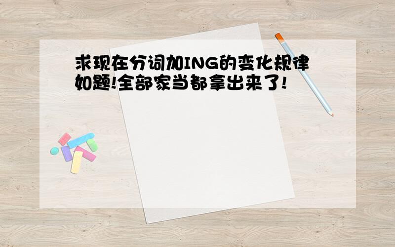 求现在分词加ING的变化规律如题!全部家当都拿出来了!