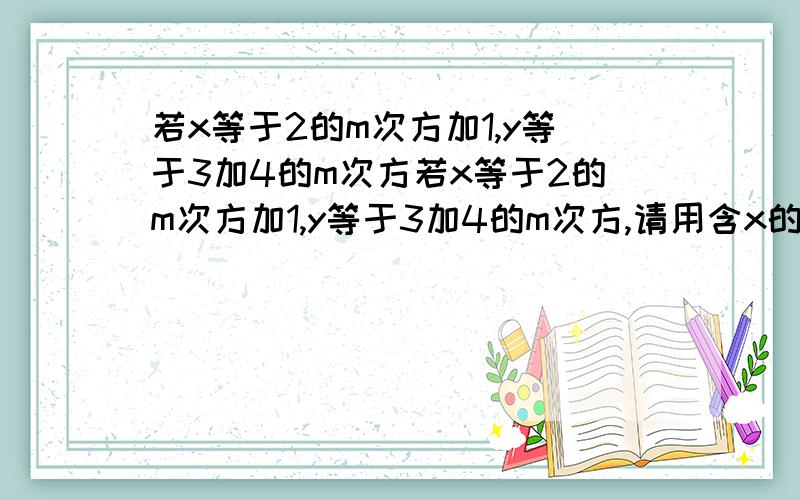 若x等于2的m次方加1,y等于3加4的m次方若x等于2的m次方加1,y等于3加4的m次方,请用含x的代数表示y.