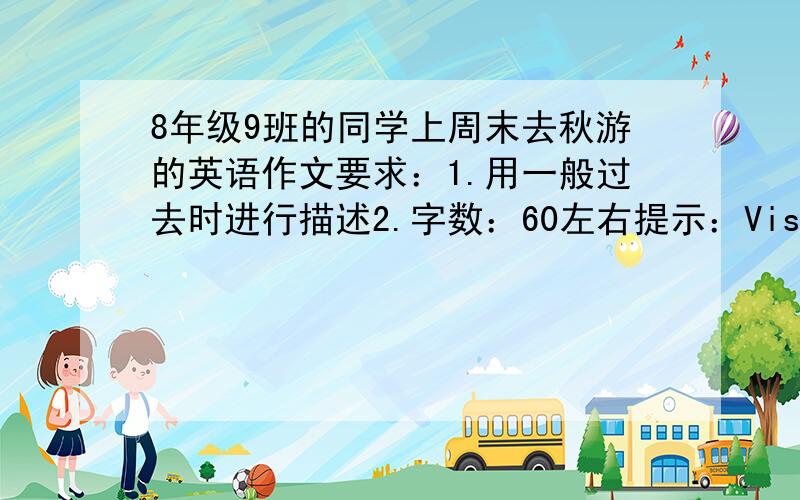 8年级9班的同学上周末去秋游的英语作文要求：1.用一般过去时进行描述2.字数：60左右提示：Visitors' Center,Blue Water Aquarium,a dolphin show,gift shop