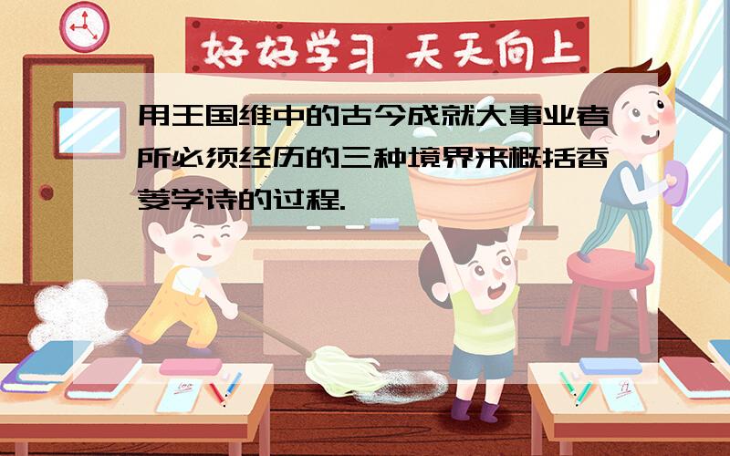 用王国维中的古今成就大事业者所必须经历的三种境界来概括香菱学诗的过程.