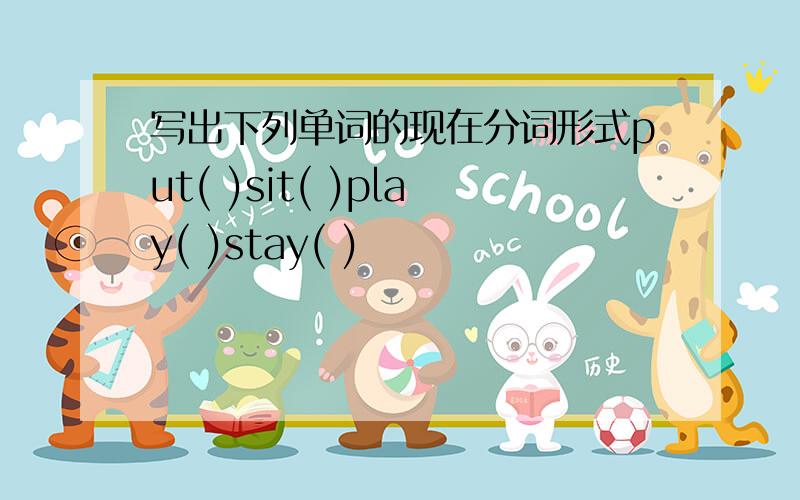 写出下列单词的现在分词形式put( )sit( )play( )stay( )