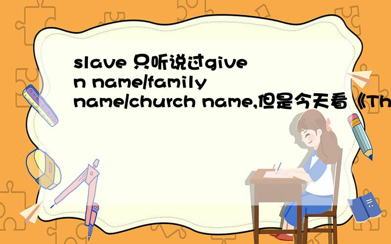 slave 只听说过given name/family name/church name,但是今天看《The Good Girl》看见了holden说他的slave name,..