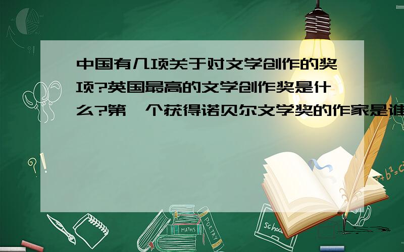 中国有几项关于对文学创作的奖项?英国最高的文学创作奖是什么?第一个获得诺贝尔文学奖的作家是谁?关于文学,它的重要性和现实性,不言而喻.