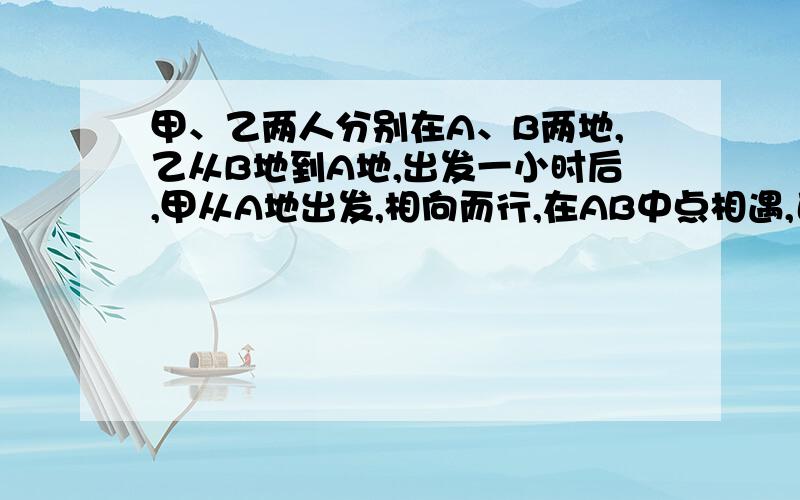 甲、乙两人分别在A、B两地,乙从B地到A地,出发一小时后,甲从A地出发,相向而行,在AB中点相遇,已知甲每小时走5千米,乙每小时走4千米,求AB两地的距离?