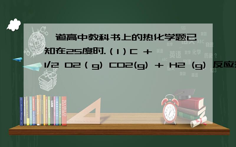 一道高中教科书上的热化学题已知在25度时.（1）C + 1/2 O2（g) CO2(g) + H2 (g) 反应热是多少?