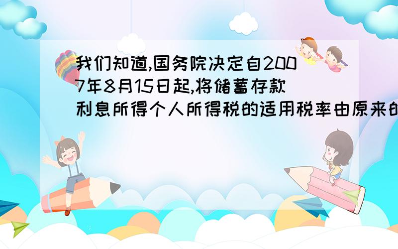 我们知道,国务院决定自2007年8月15日起,将储蓄存款利息所得个人所得税的适用税率由原来的20％调减为5％,那么爸爸将2000元从2007年8月15日起转存两年,将比原来多得多少元