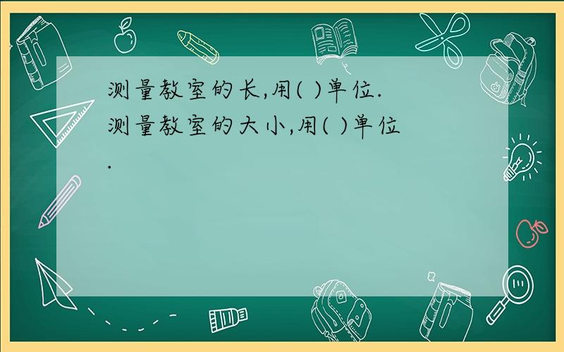 测量教室的长,用( )单位.测量教室的大小,用( )单位.