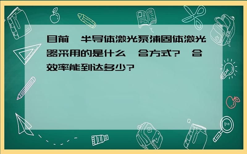 目前,半导体激光泵浦固体激光器采用的是什么耦合方式?耦合效率能到达多少?