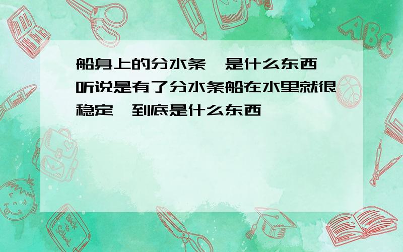 船身上的分水条,是什么东西,听说是有了分水条船在水里就很稳定,到底是什么东西