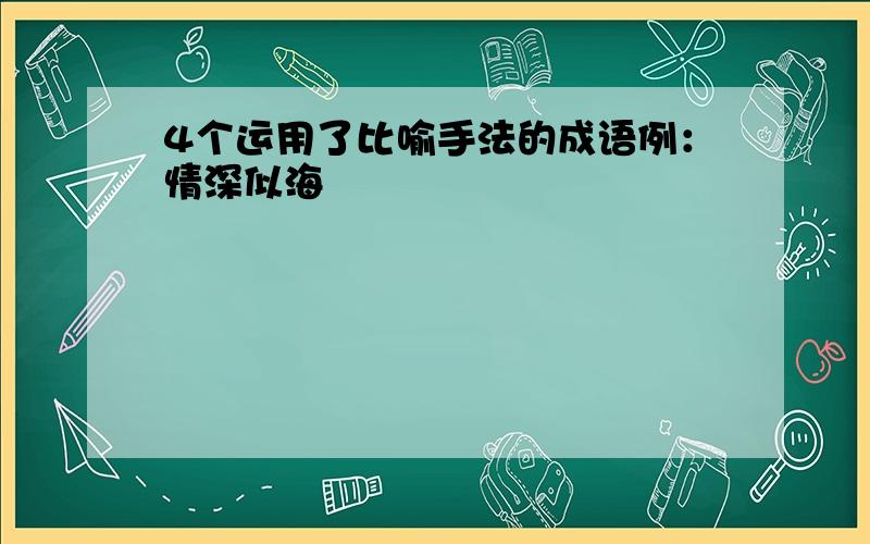 4个运用了比喻手法的成语例：情深似海