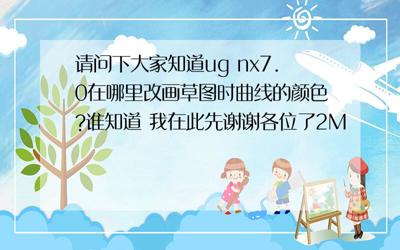 请问下大家知道ug nx7.0在哪里改画草图时曲线的颜色?谁知道 我在此先谢谢各位了2M