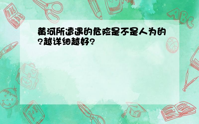 黄河所遭遇的危险是不是人为的?越详细越好?