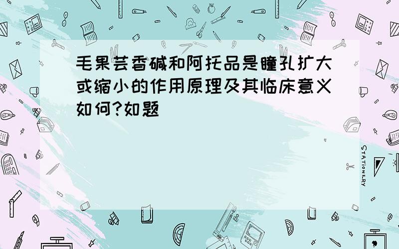 毛果芸香碱和阿托品是瞳孔扩大或缩小的作用原理及其临床意义如何?如题