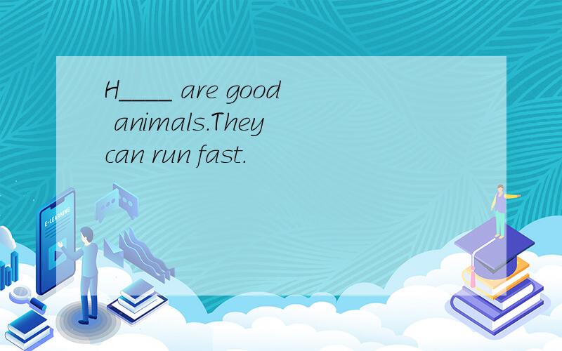 H____ are good animals.They can run fast.