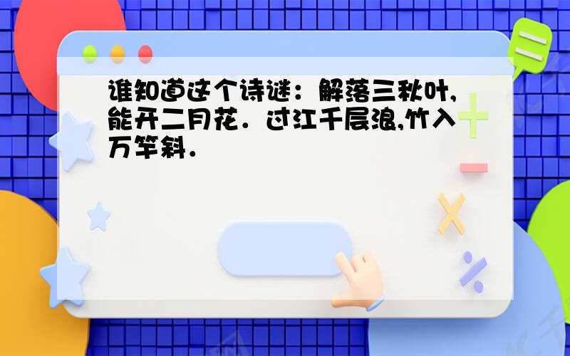 谁知道这个诗谜：解落三秋叶,能开二月花．过江千层浪,竹入万竿斜．