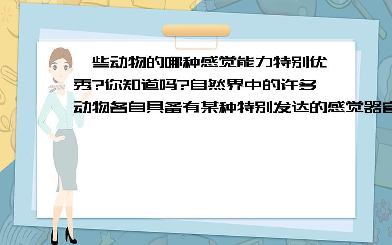 一些动物的哪种感觉能力特别优秀?你知道吗?自然界中的许多动物各自具备有某种特别发达的感觉器官或感知能力,你能写出下面这些动物它们的哪种感觉能力特别优秀吗?1）狗——2）蜘蛛—