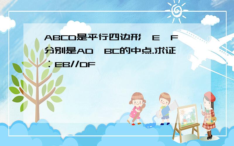 ABCD是平行四边形,E,F分别是AD,BC的中点.求证：EB//DF