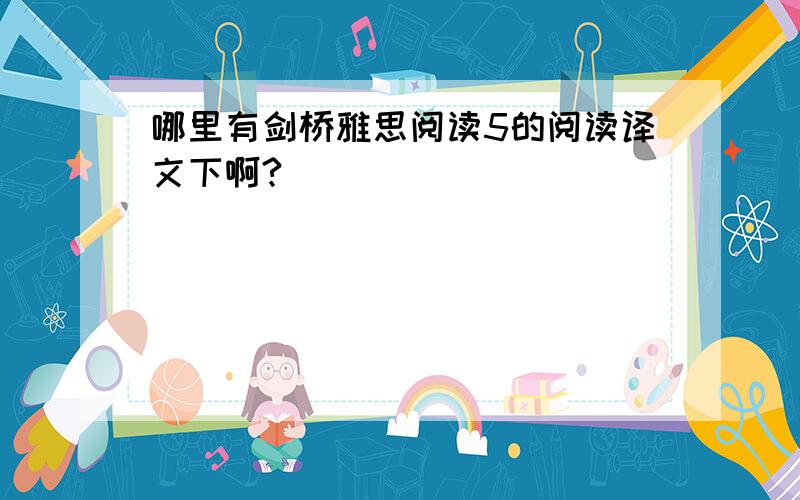 哪里有剑桥雅思阅读5的阅读译文下啊?