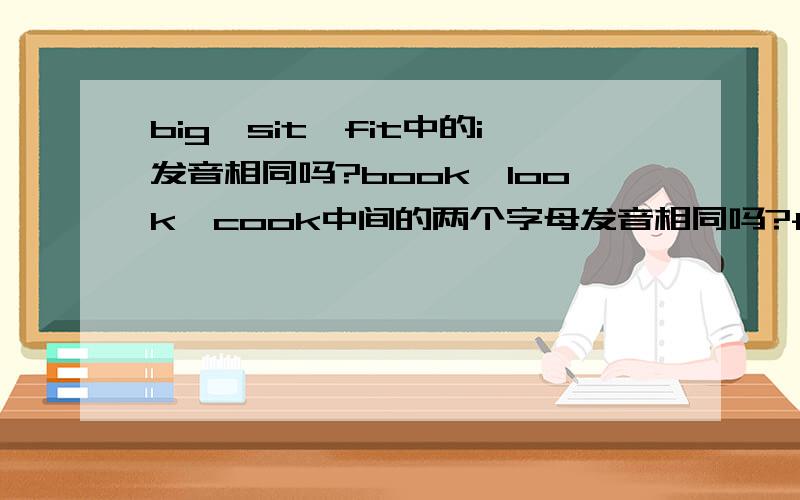 big、sit、fit中的i发音相同吗?book、look、cook中间的两个字母发音相同吗?feet、meet、meat中间两个字母呢?还有breakfast、great、clean中的ea发音相同吗?