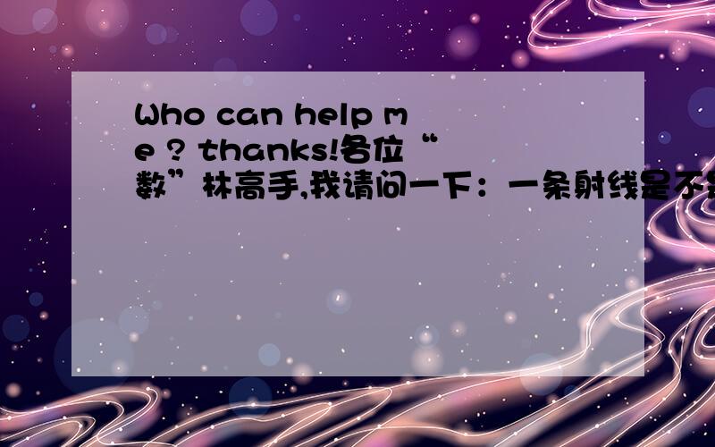 Who can help me ? thanks!各位“数”林高手,我请问一下：一条射线是不是一个周角.请交代清楚理由.小弟在此谢过了~