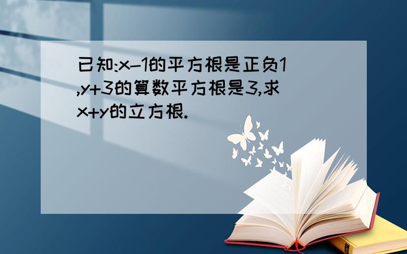 已知:x-1的平方根是正负1,y+3的算数平方根是3,求x+y的立方根.