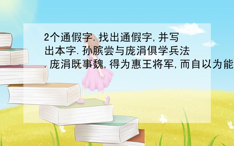 2个通假字.找出通假字,并写出本字.孙膑尝与庞涓俱学兵法.庞涓既事魏,得为惠王将军,而自以为能不及孙膑,乃阴使召孙膑.膑至,庞涓恐其贤于己,疾之,则以法刑断其两足而黥之,欲隐勿见.齐使