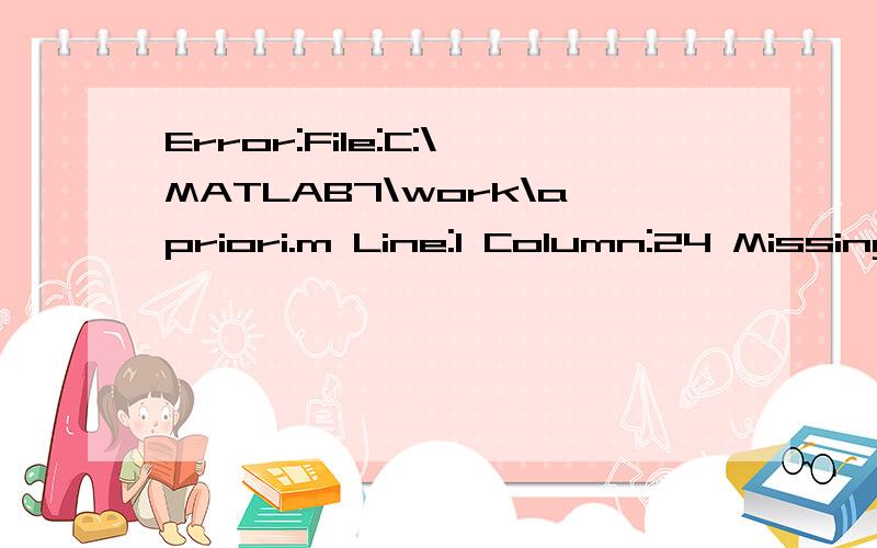 Error:File:C:\MATLAB7\work\apriori.m Line:1 Column:24 Missing MATLAB operator.function [L]=apriori(D,2)[L A]=init(D,2)%A为1-频繁项集 L中为包含1-频繁项集以及对应的支持度k=1;C=apriori_gen(A,k) %产生2项的集合while (size(C,1)==