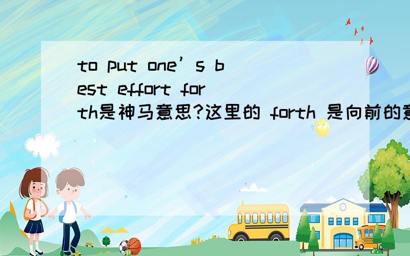 to put one’s best effort forth是神马意思?这里的 forth 是向前的意思 但是这个句子里put...forth要怎么翻译