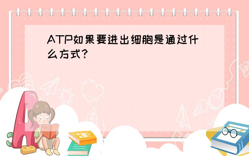 ATP如果要进出细胞是通过什么方式?