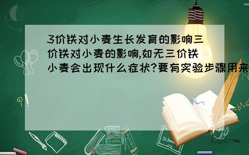 3价铁对小麦生长发育的影响三价铁对小麦的影响,如无三价铁小麦会出现什么症状?要有实验步骤用来研究三价铁对小麦的影响那事实上有什么影响,