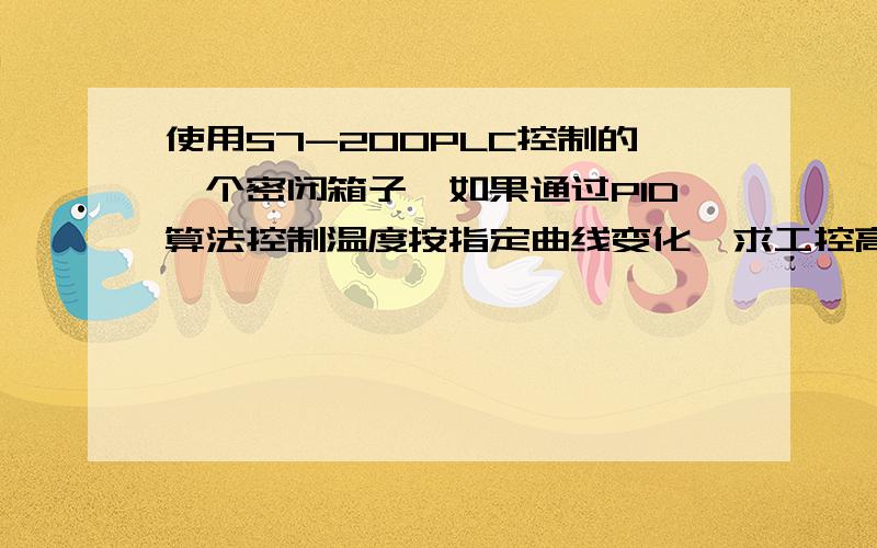 使用S7-200PLC控制的一个密闭箱子,如果通过PID算法控制温度按指定曲线变化,求工控高手指教!通过固态继电器控制电加热器对箱子加热