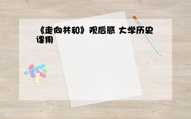 《走向共和》观后感 大学历史课用