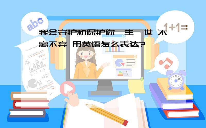 我会守护和保护你一生一世 不离不弃 用英语怎么表达?