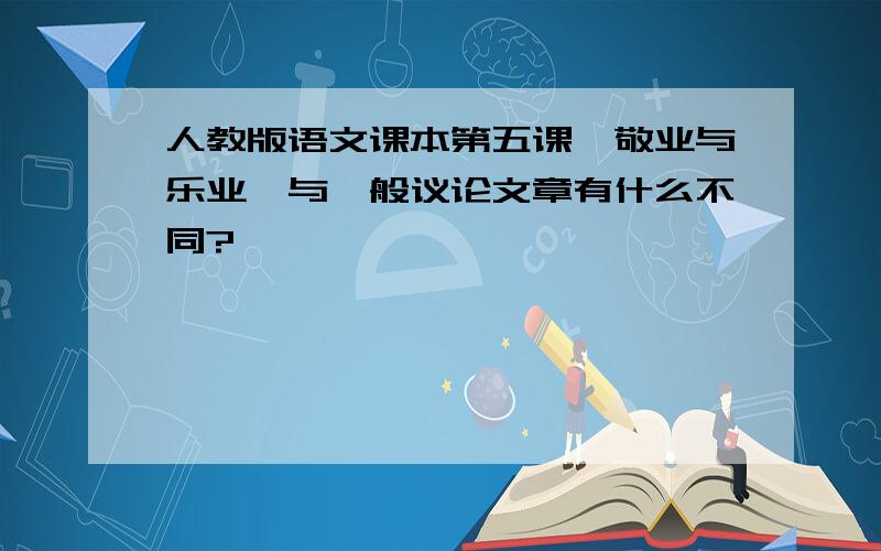 人教版语文课本第五课《敬业与乐业》与一般议论文章有什么不同?