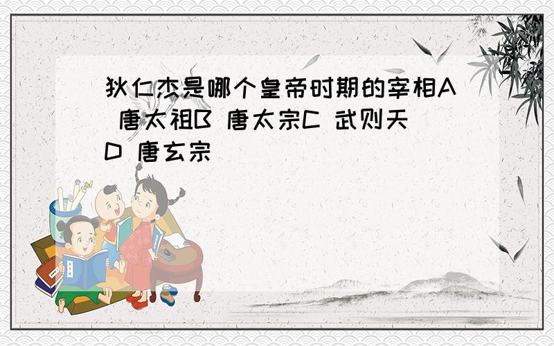 狄仁杰是哪个皇帝时期的宰相A 唐太祖B 唐太宗C 武则天D 唐玄宗