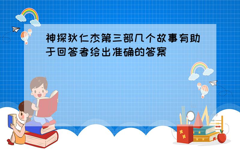 神探狄仁杰第三部几个故事有助于回答者给出准确的答案