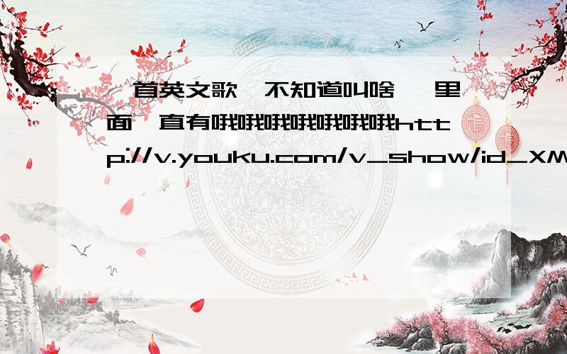 一首英文歌,不知道叫啥, 里面一直有哦哦哦哦哦哦哦http://v.youku.com/v_show/id_XMzMxMTA5NjQ4.html这个是连接 自己听吧