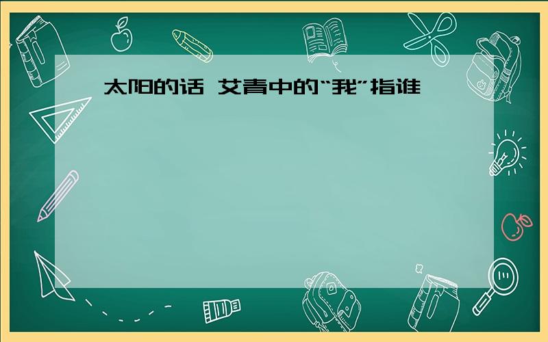 太阳的话 艾青中的“我”指谁