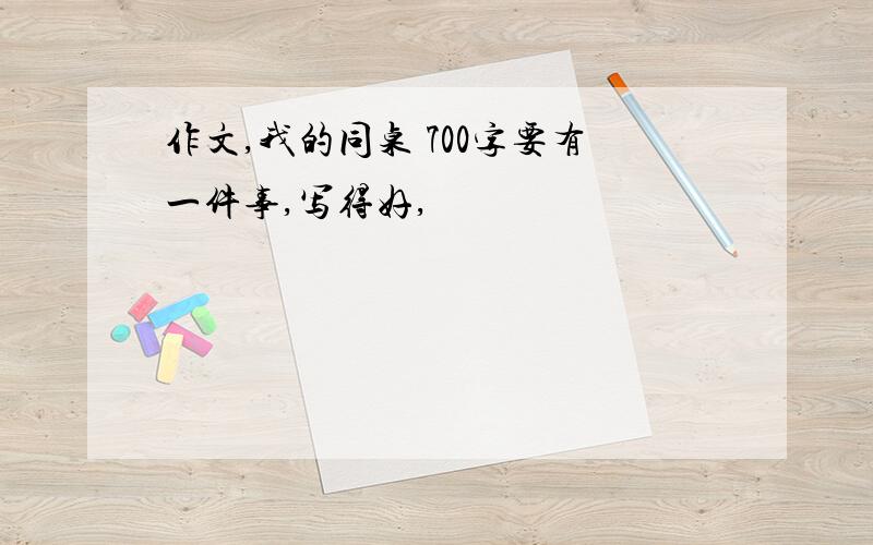 作文,我的同桌 700字要有一件事,写得好,