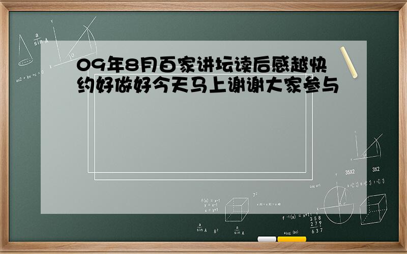 09年8月百家讲坛读后感越快约好做好今天马上谢谢大家参与