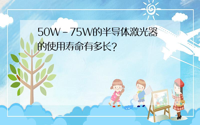 50W-75W的半导体激光器的使用寿命有多长?