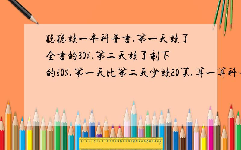 聪聪读一本科普书,第一天读了全书的30%,第二天读了剩下的50%,第一天比第二天少读20页,算一算科普书的页数